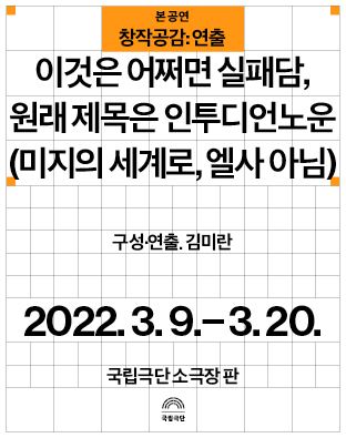 [창작공감: 연출] 본 공연 - 이것은 어쩌면 실패담, 원래 제목은 인투디언노운(미지의 세계로, 엘사 아님) Poster